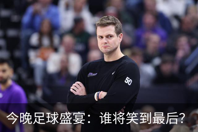 今晚足球盛宴：谁将笑到最后？